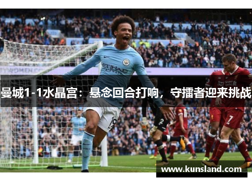 曼城1-1水晶宫：悬念回合打响，守擂者迎来挑战