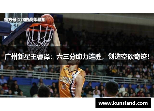 广州新星王睿泽：六三分助力连胜，创造空砍奇迹！
