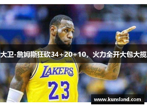 大卫-詹姆斯狂砍34+20+10，火力全开大包大揽