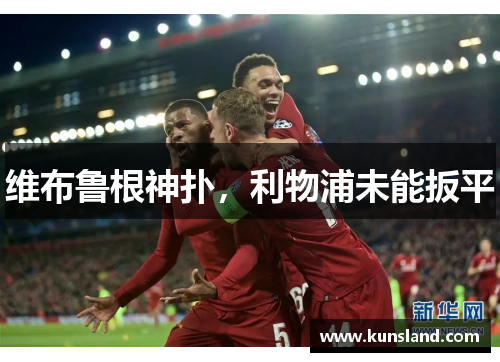 维布鲁根神扑，利物浦未能扳平