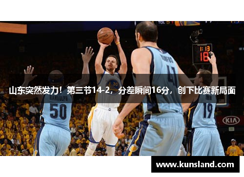 山东突然发力！第三节14-2，分差瞬间16分，创下比赛新局面